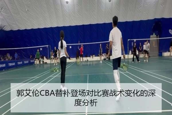郭艾伦CBA替补登场对比赛战术变化的深度分析